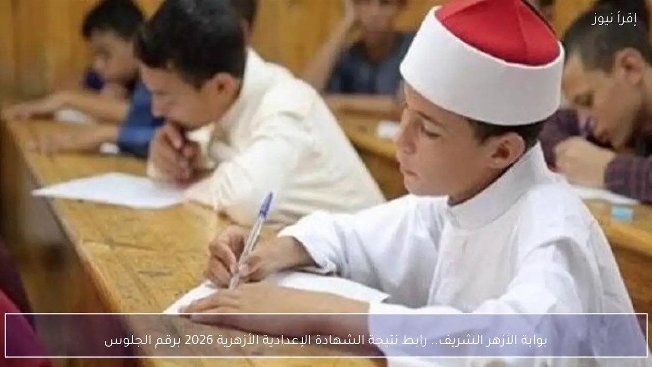 بوابة الأزهر الشريف.. رابط نتيجة الشهادة الإعدادية الأزهرية 2026 برقم الجلوس