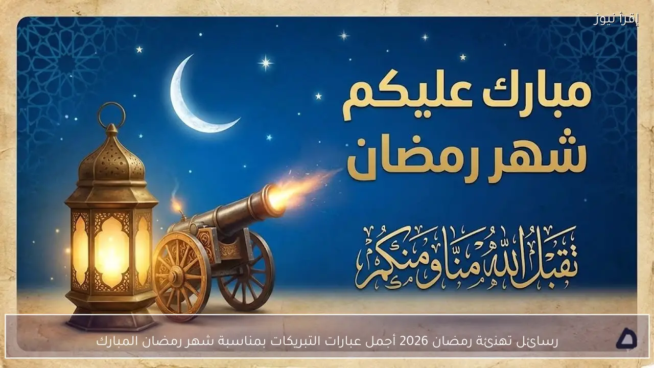 رسائل تهنئة رمضان 2026 أجمل عبارات التبريكات بمناسبة شهر رمضان المبارك
