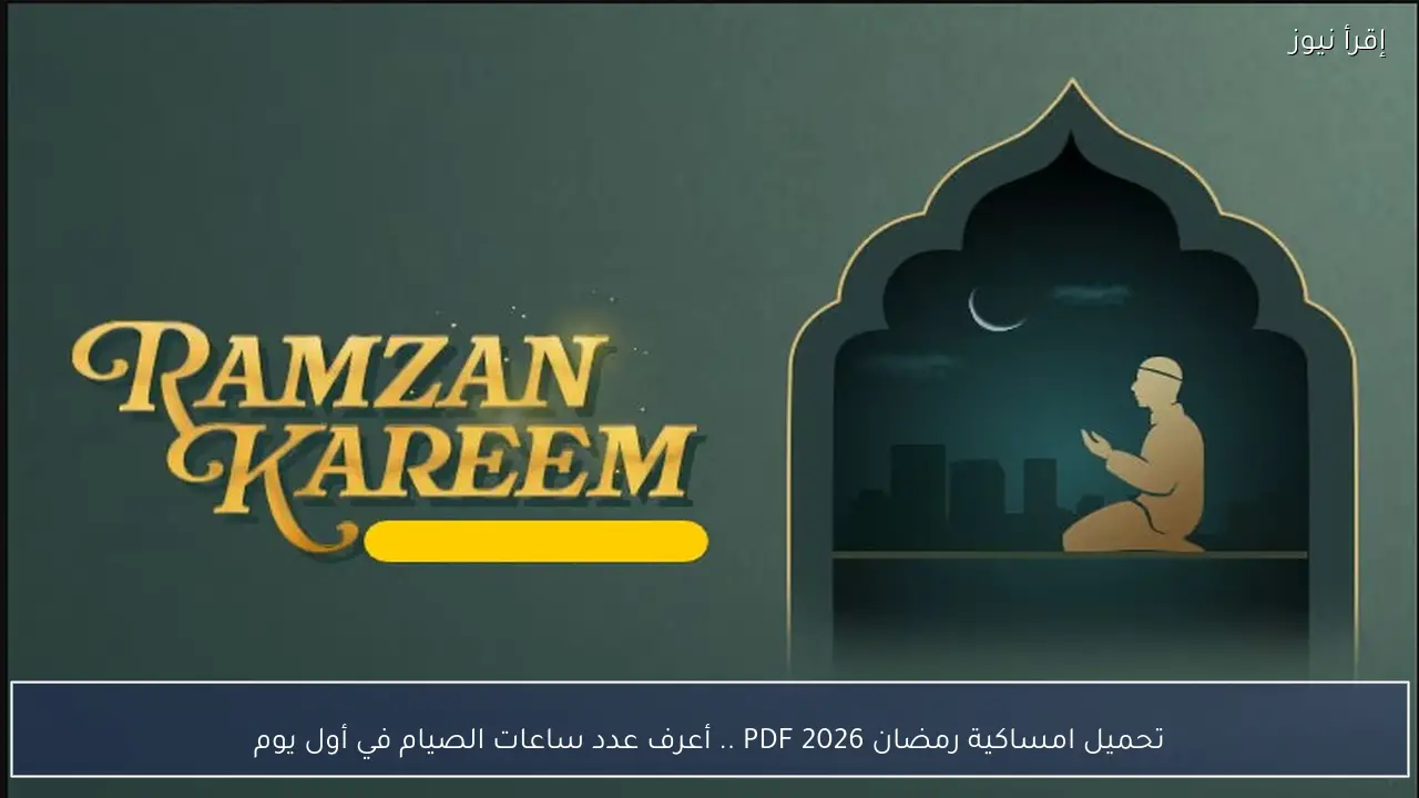 تحميل امساكية رمضان 2026 PDF .. أعرف عدد ساعات الصيام في أول يوم
