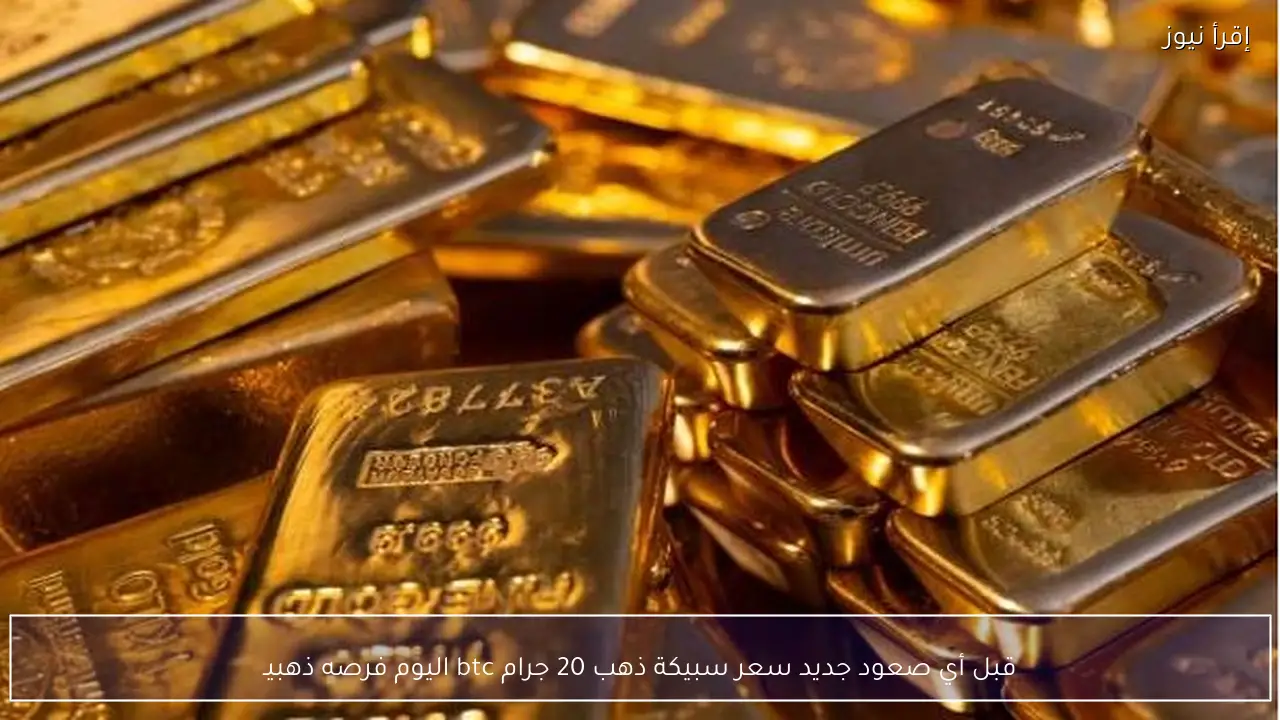 قبل أي صعود سعر سبيكة ذهب 20 جرام btc اليوم فرصه ذهبيــة للمدخرين