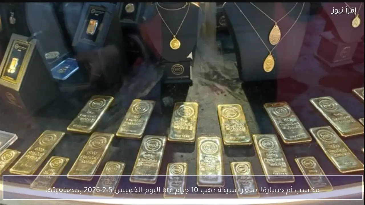 مكـسب أم خسارة!! سعر سبيكة ذهب 10 جرام btc اليوم الخميس 5-2-2026 بمصنعيتها