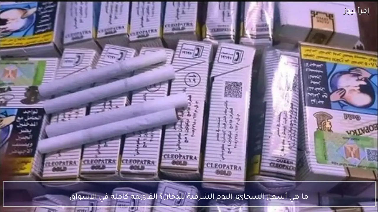 ما هي أسعار السجائر اليوم الشرقية للدخان؟ القائمة كاملة في الاسواق