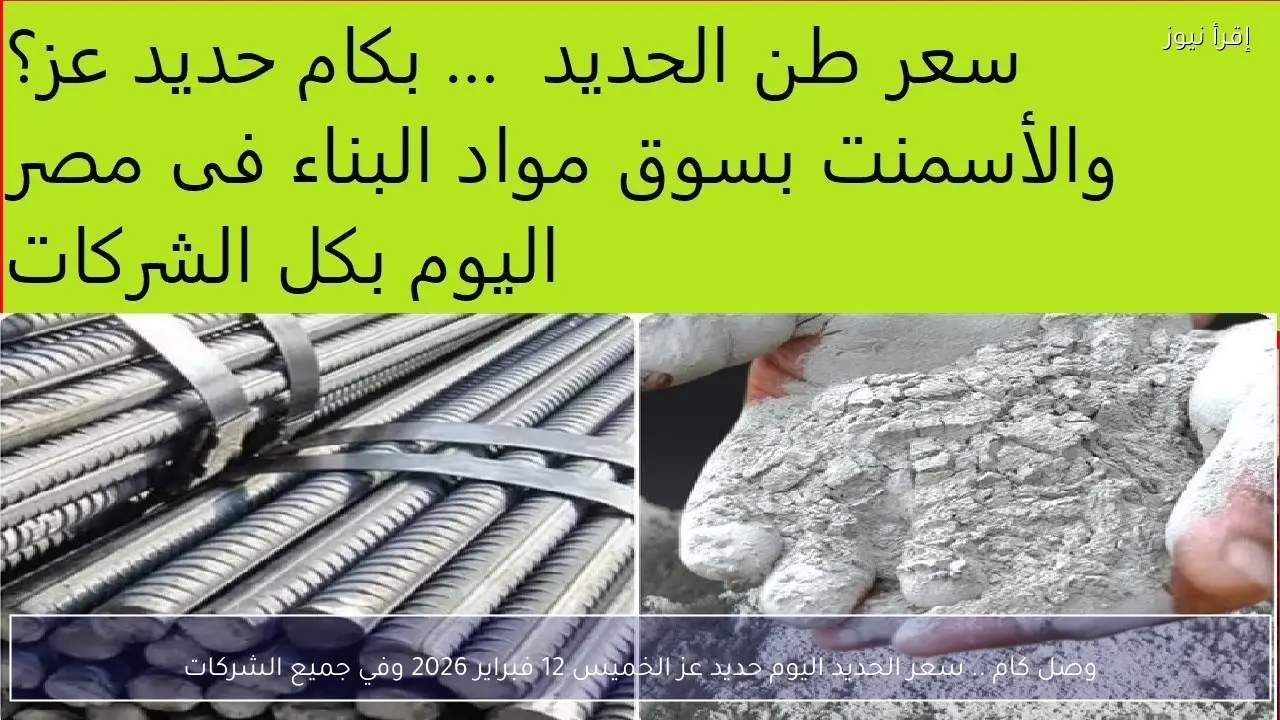 وصل كام .. سعر الحديد اليوم حديد عز الخميس 12 فبراير 2026 وفي جميع الشركات