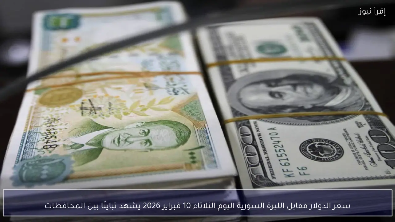 سعر الدولار مقابل الليرة السورية اليوم الثلاثاء 10 فبراير 2026 يشهد تباينًا بين المحافظات
