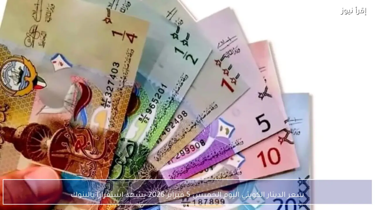 سعر الدينار الكويتي اليوم الخميس 5 فبراير 2026 يشهد استقرارًا بالبنوك