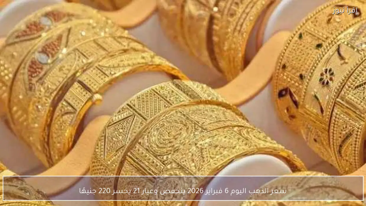 سعر الذهب اليوم 6 فبراير 2026 ينخفض وعيار 21 يخسر 220 جنيهًا