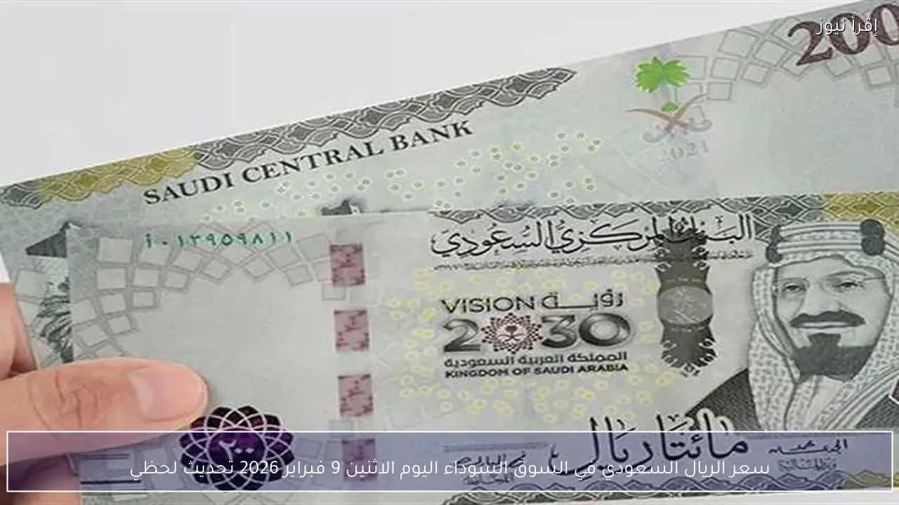 سعر الريال السعودي في السوق السوداء اليوم الاثنين 9 فبراير 2026 تحديث لحظي