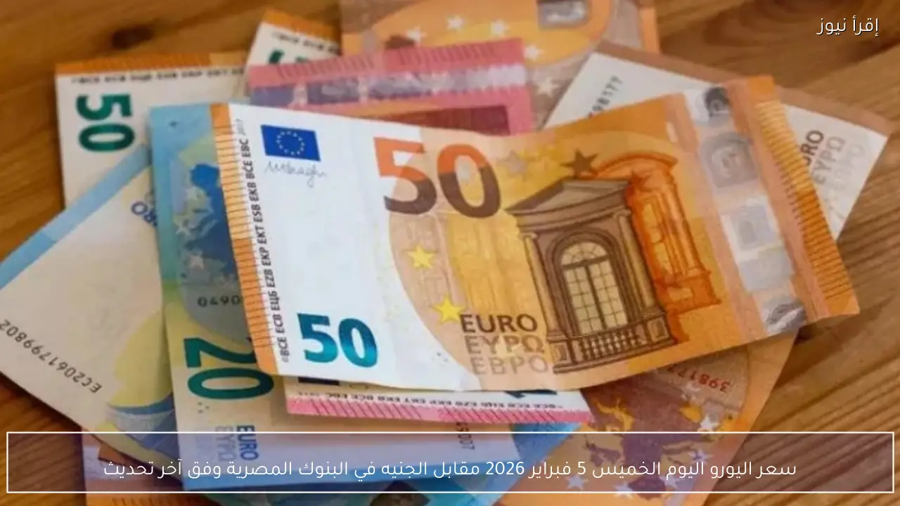 سعر اليورو اليوم الخميس 5 فبراير 2026 مقابل الجنيه في البنوك المصرية وفق آخر تحديث