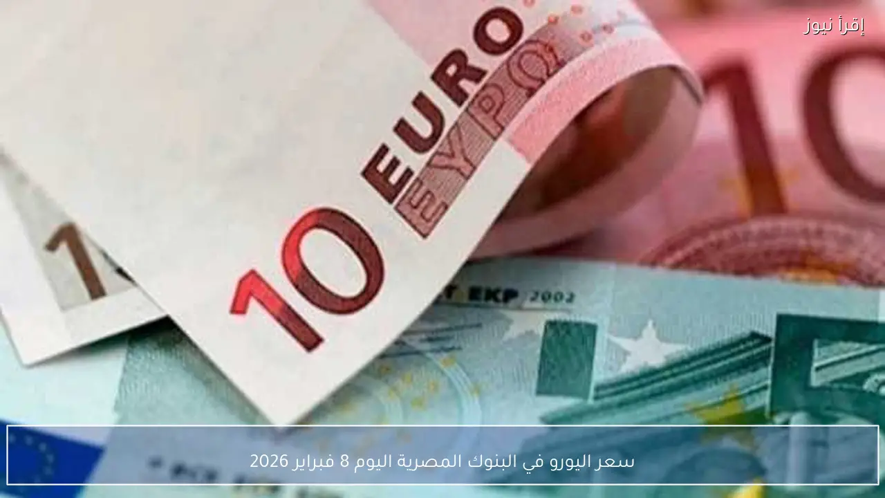 سعر اليورو في البنوك المصرية اليوم 8 فبراير 2026