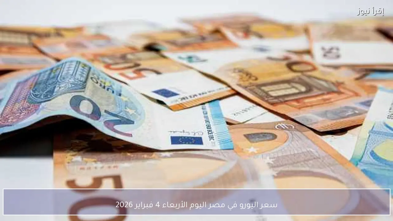 سعر اليورو في مصر اليوم الأربعاء 4 فبراير 2026