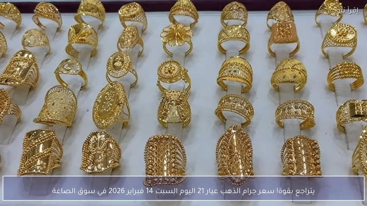 يتراجع بقوة! سعر جرام الذهب عيار 21 اليوم السبت 14 فبراير 2026 في سوق الصاغة