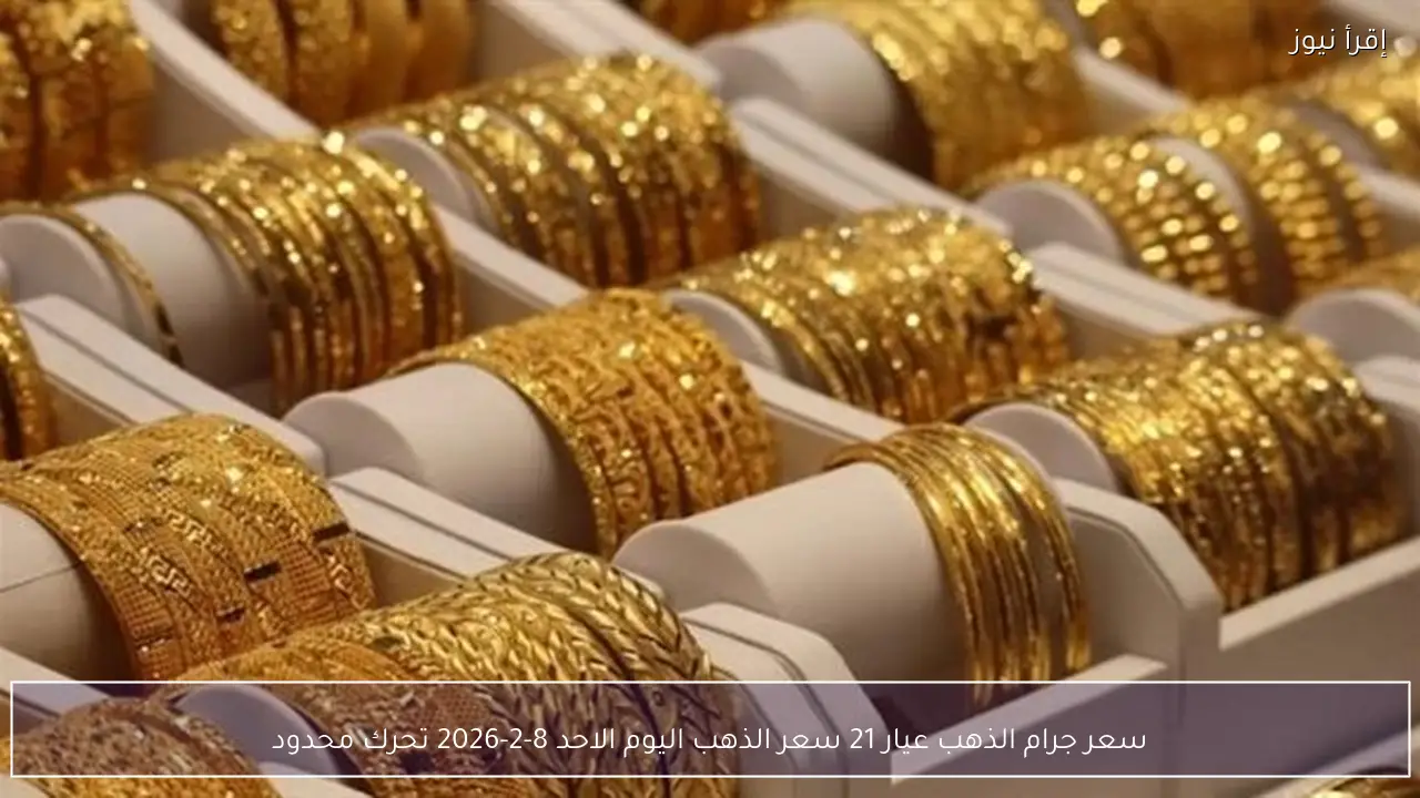 سعر جرام الذهب عيار 21 سعر الذهب اليوم الاحد 8-2-2026 تحرك محدود