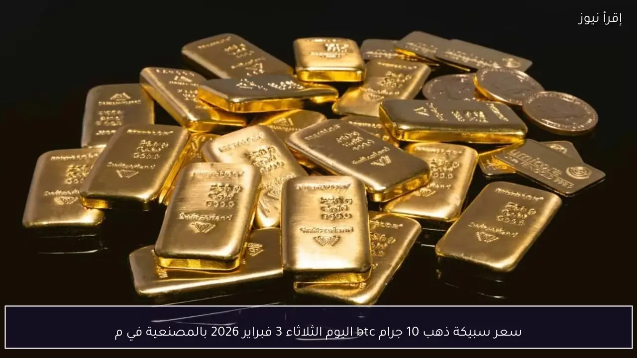 سعر سبيكة ذهب 10 جرام btc اليوم الثلاثاء 3 فبراير 2026 بالمصنعية في محلات الصاغة