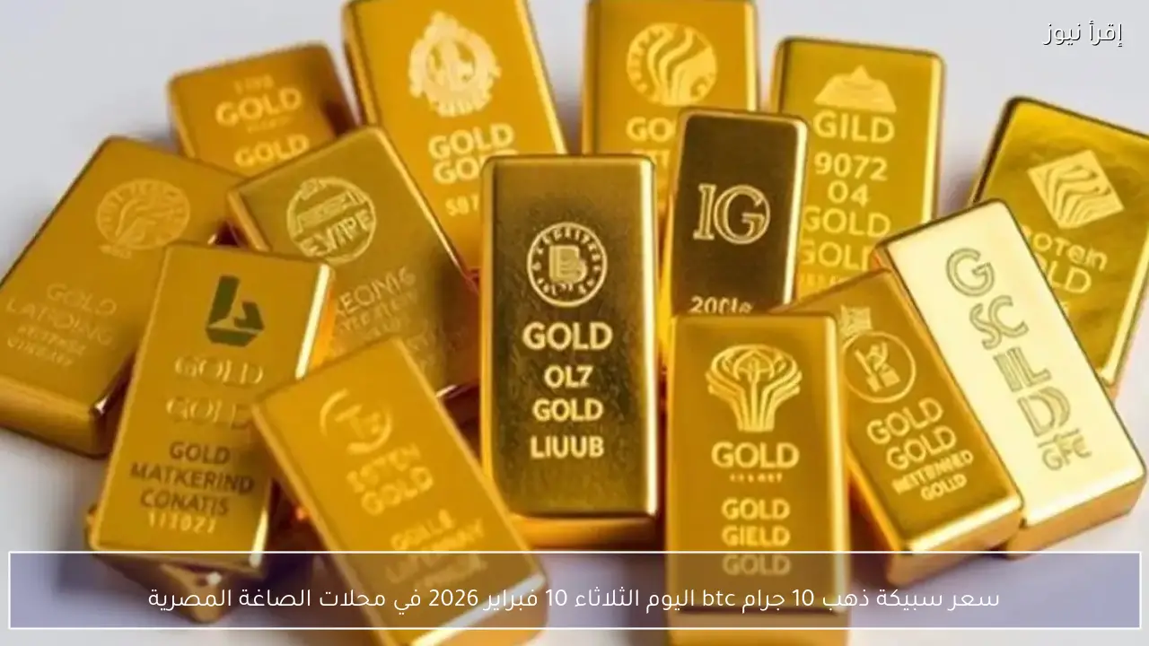 سعر سبيكة ذهب 10 جرام btc اليوم الثلاثاء 10 فبراير 2026 في محلات الصاغة المصرية