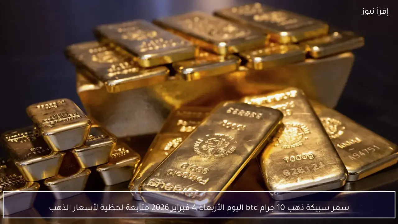 سعر سبيكة ذهب 10 جرام btc اليوم الأربعاء 4 فبراير 2026 متابعة لحظية لأسعار الذهب