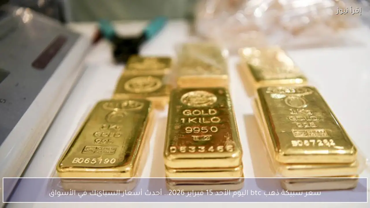 سعر سبيكة ذهب btc اليوم الأحد 15 فبراير 2026.. أحدث أسعار السبائك في الأسواق