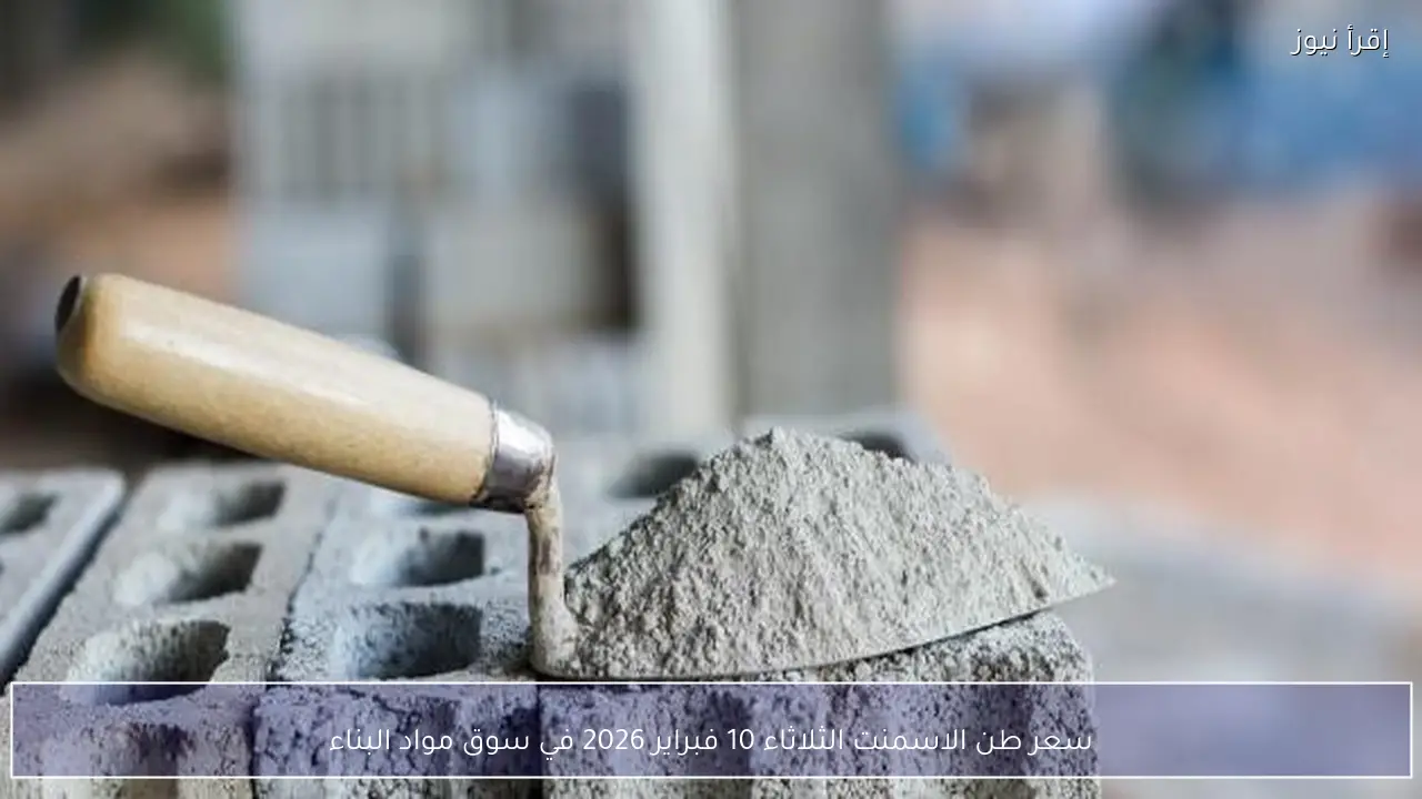 سعر طن الاسمنت الثلاثاء 10 فبراير 2026 في سوق مواد البناء