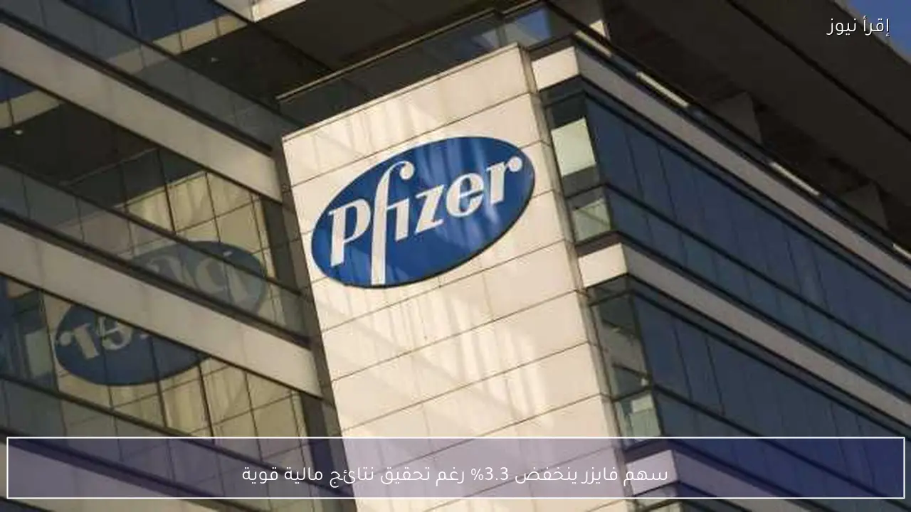 سهم فايزر ينخفض 3.3% رغم تحقيق نتائج مالية قوية