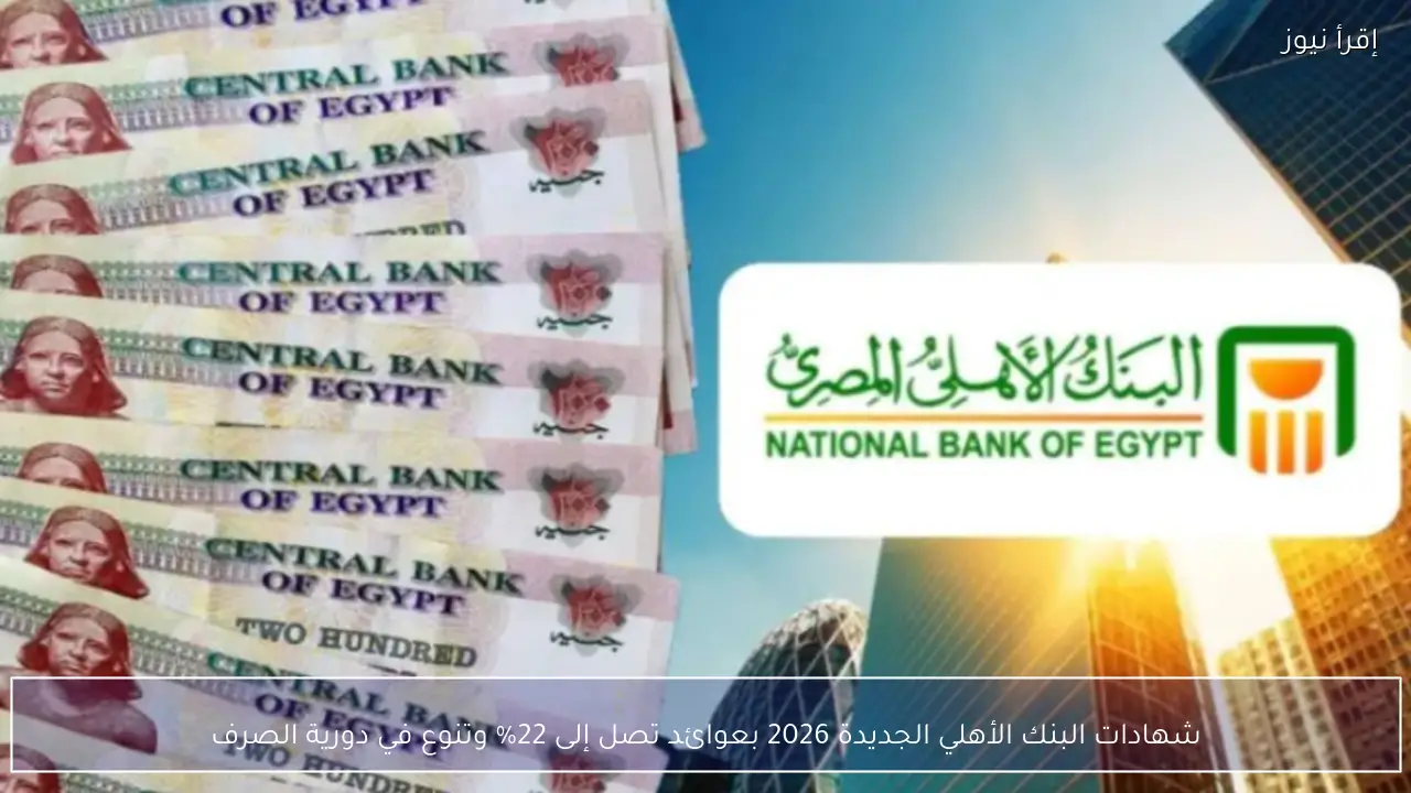 شهادات البنك الأهلي الجديدة 2026 بعوائد تصل إلى 22% وتنوع في دورية الصرف