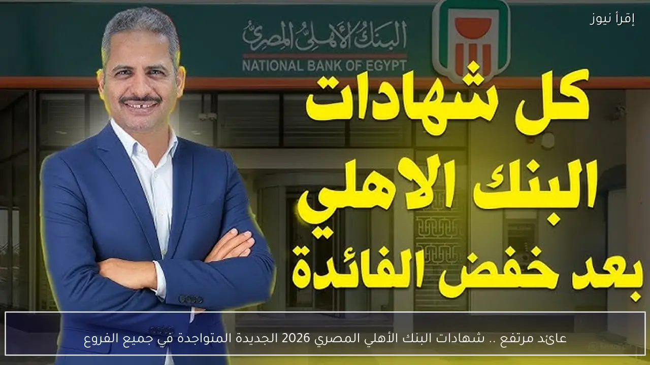 عائد مرتفع .. شهادات البنك الأهلي المصري 2026 الجديدة المتواجدة في جميع الفروع