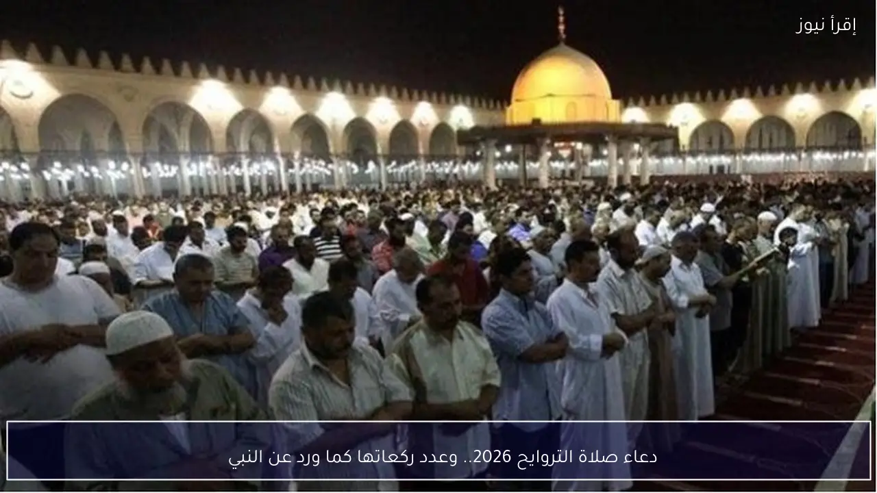 دعاء صلاة التروايح 2026.. وعدد ركعاتها كما ورد عن النبي ﷺ
