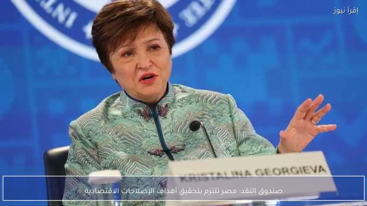 صندوق النقد: مصر تلتزم بتحقيق أهداف الإصلاحات الاقتصادية