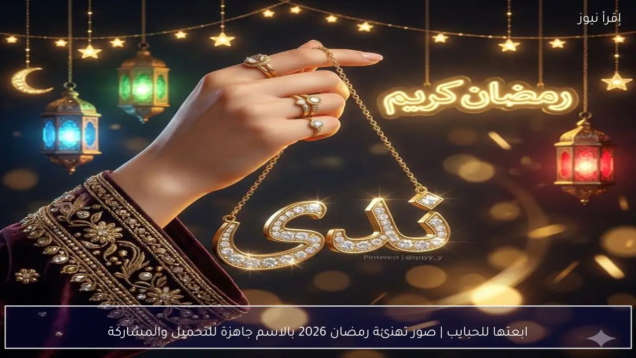 ابعتها للحبايب | صور تهنئة رمضان 2026 بالاسم جاهزة للتحميل والمشاركة