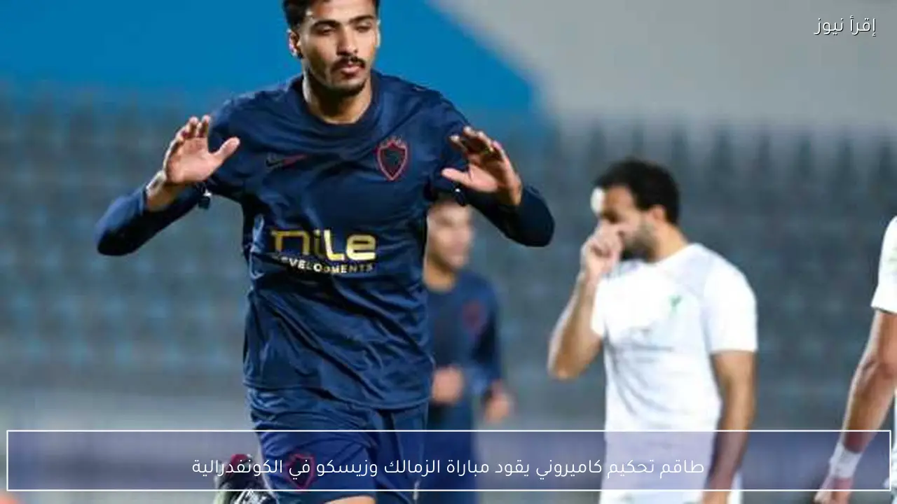 طاقم تحكيم كاميروني يقود مباراة الزمالك وزيسكو في الكونفدرالية