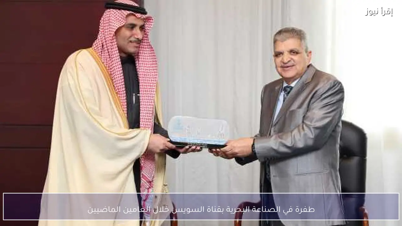 طفرة في الصناعة البحرية بقناة السويس خلال العامين الماضيين