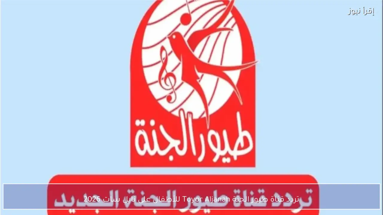 تردد قناة طيور الجنة Toyor Aljanah للأطفال على نايل سات 2026
