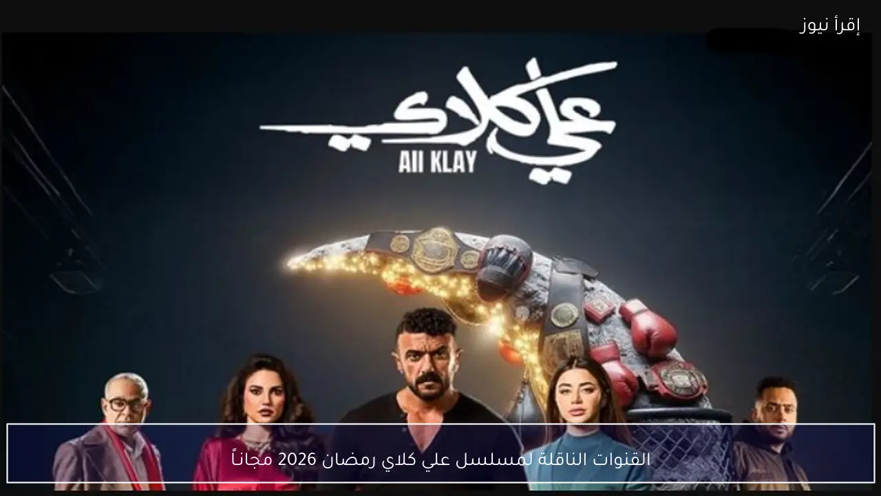 القنوات الناقلة لمسلسل علي كلاي رمضان 2026 مجانـاً