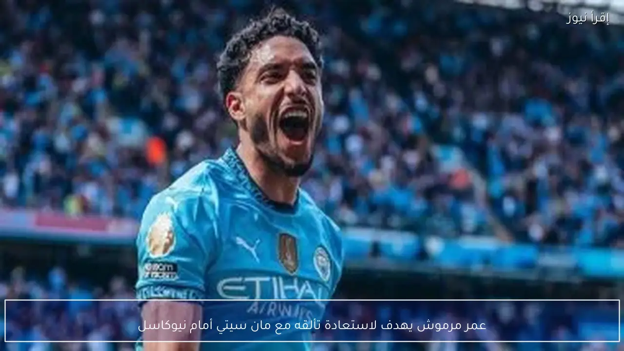 عمر مرموش يهدف لاستعادة تألقه مع مان سيتي أمام نيوكاسل