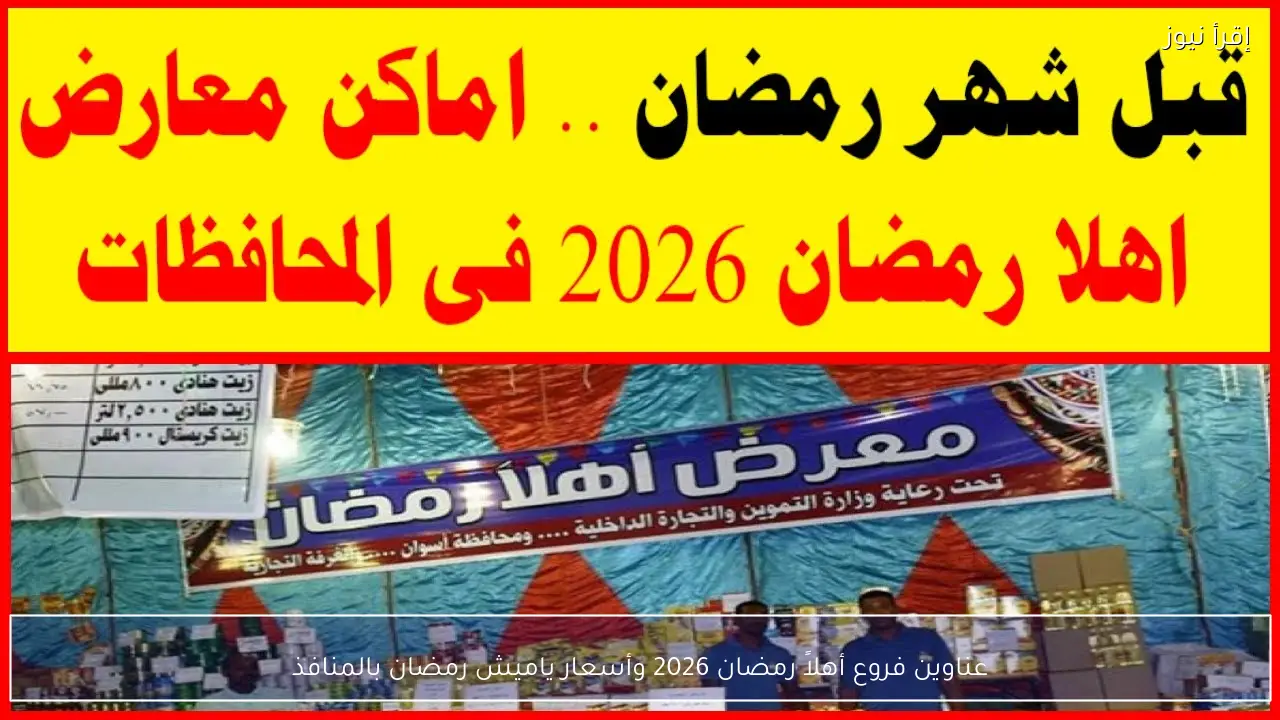 عناوين فروع أهلاً رمضان 2026 وأسعار ياميش رمضان بالمنافذ