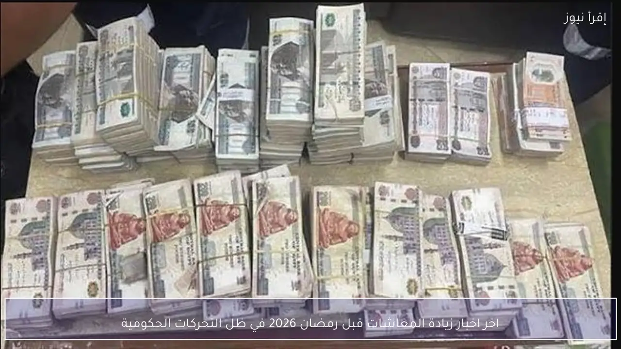 اخر اخبار زيادة المعاشات قبل رمضان 2026 في ظل التحركات الحكومية