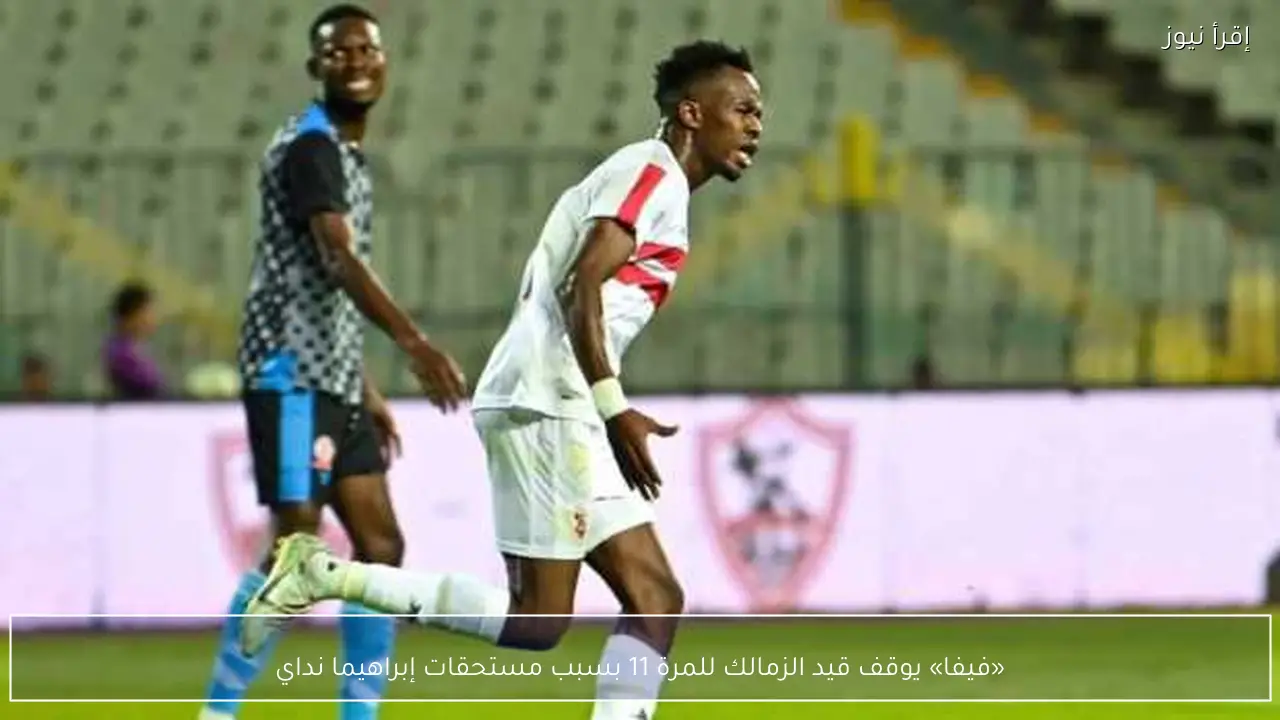 «فيفا» يوقف قيد الزمالك للمرة 11 بسبب مستحقات إبراهيما نداي