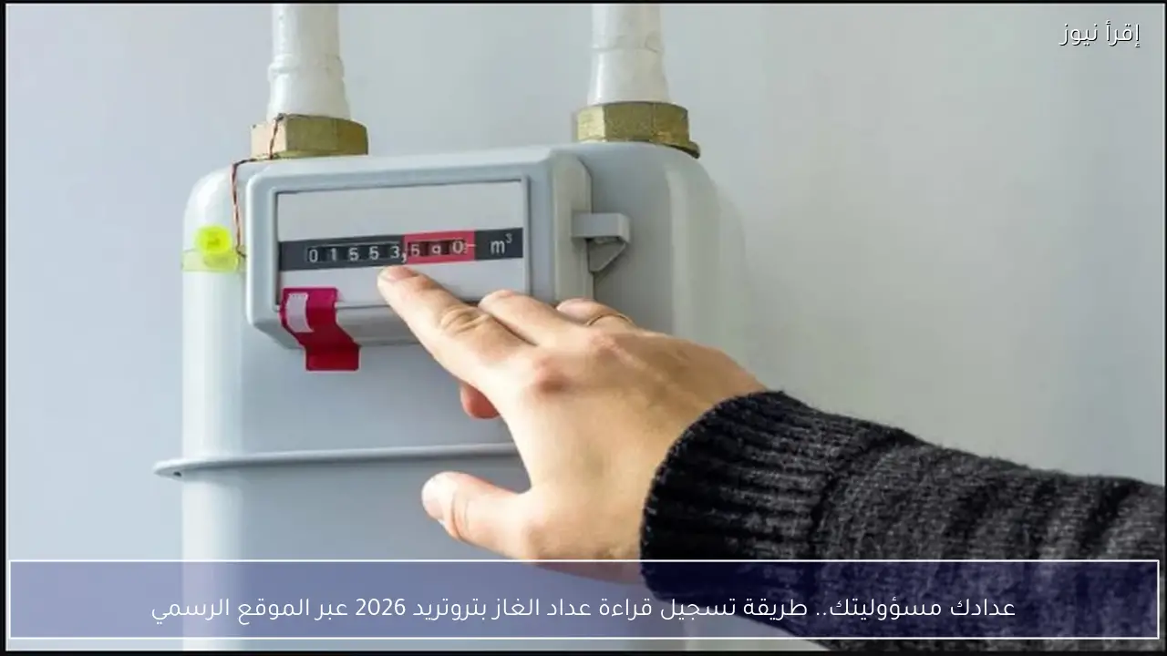 عدادك مسؤوليتك.. طريقة تسجيل قراءة عداد الغاز بتروتريد 2026 عبر الموقع الرسمي