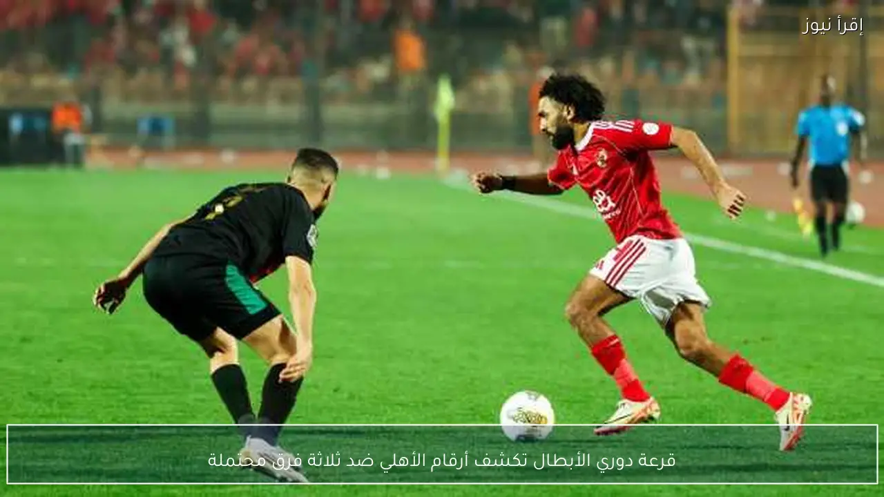 قرعة دوري الأبطال تكشف أرقام الأهلي ضد ثلاثة فرق محتملة