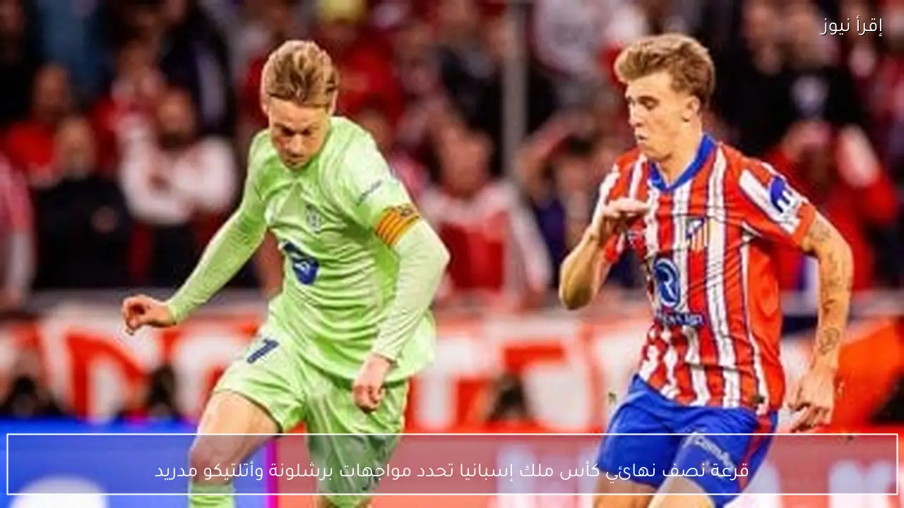 قرعة نصف نهائي كأس ملك إسبانيا تحدد مواجهات برشلونة وأتلتيكو مدريد