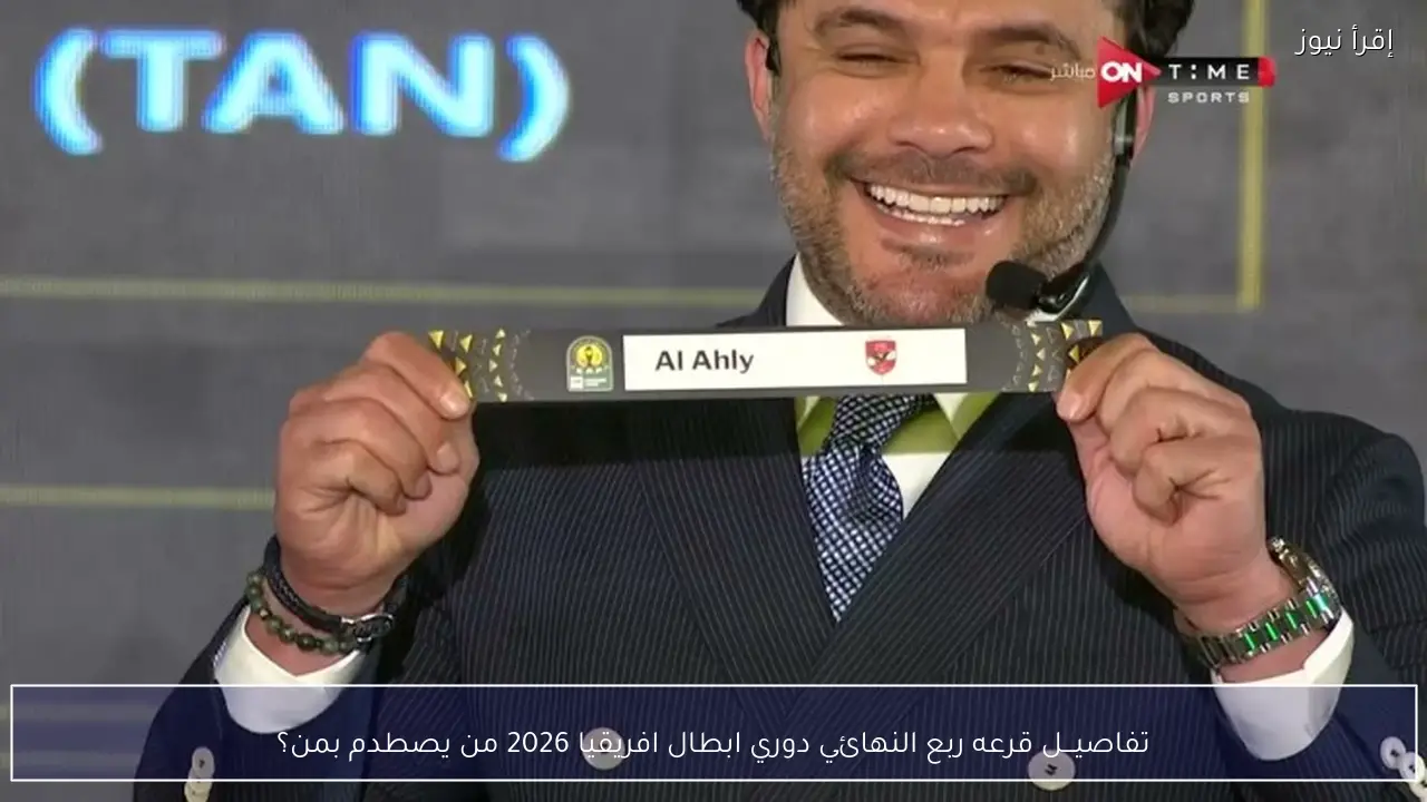 تفاصيـل قرعه ربع النهائي دوري ابطال افريقيا 2026 من يصطدم بمن؟