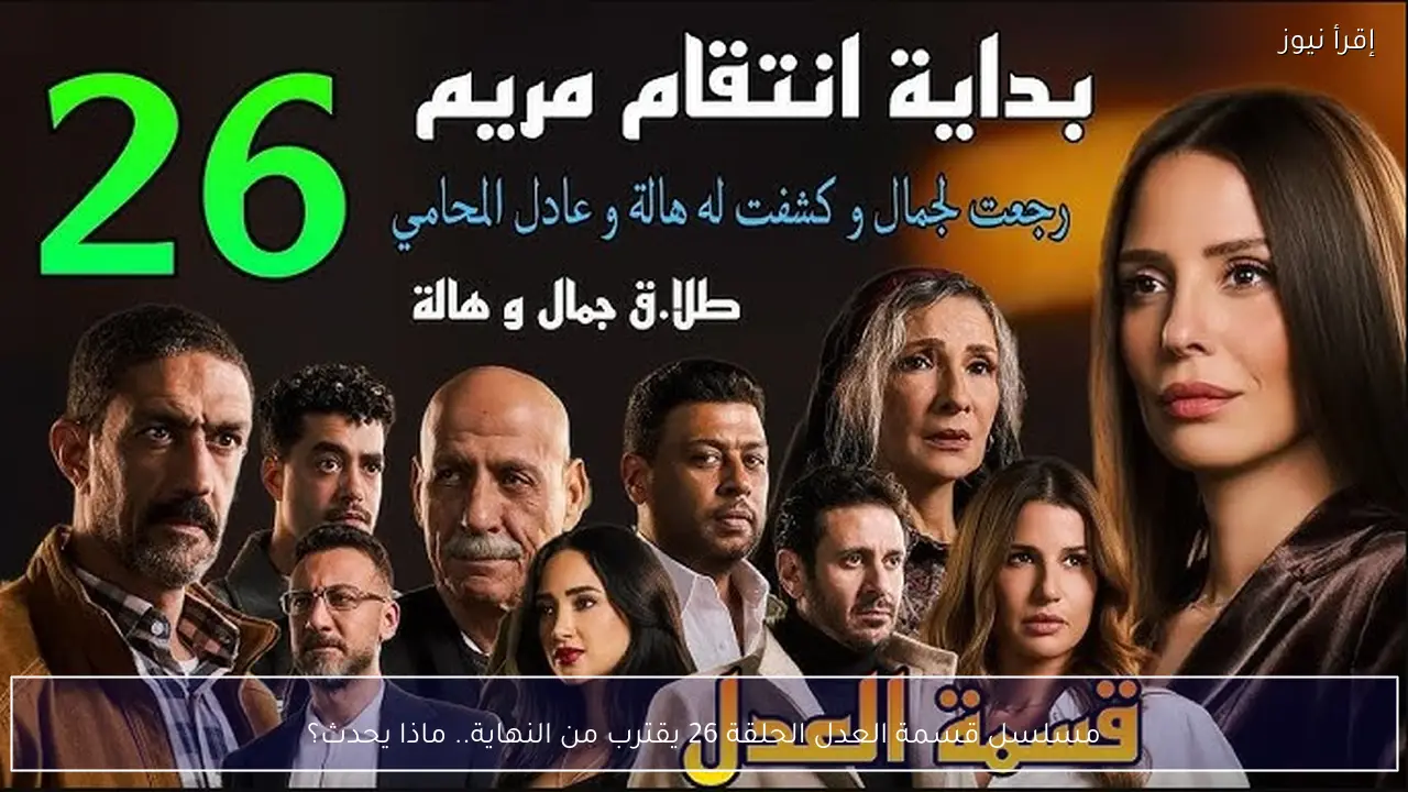 مسلسل قسمة العدل الحلقة 26 يقترب من النهاية.. ماذا يحدث؟