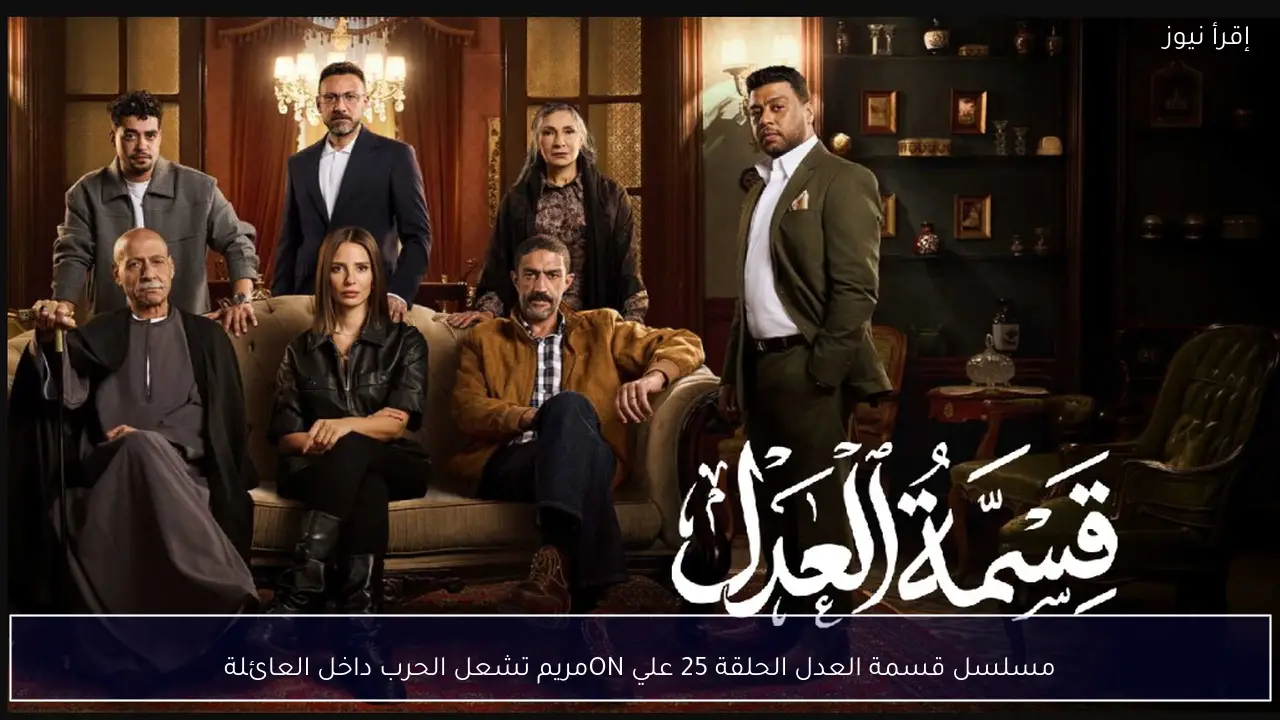 مسلسل قسمة العدل الحلقة 25 علي ON ..مريم تشعل الحرب داخل العائلة
