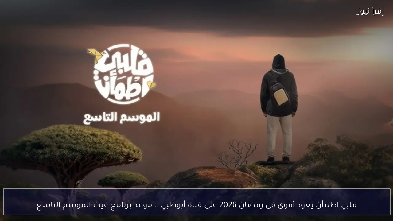 قلبي اطمأن يعود أقوى في رمضان 2026 على قناة أبوظبي .. موعد برنامج غيث الموسم التاسع