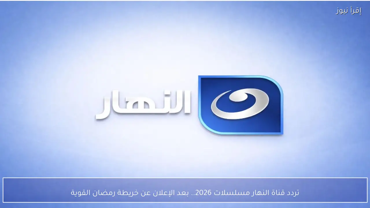 تردد قناة النهار مسلسلات 2026.. بعد الإعلان عن خريطة رمضان القوية