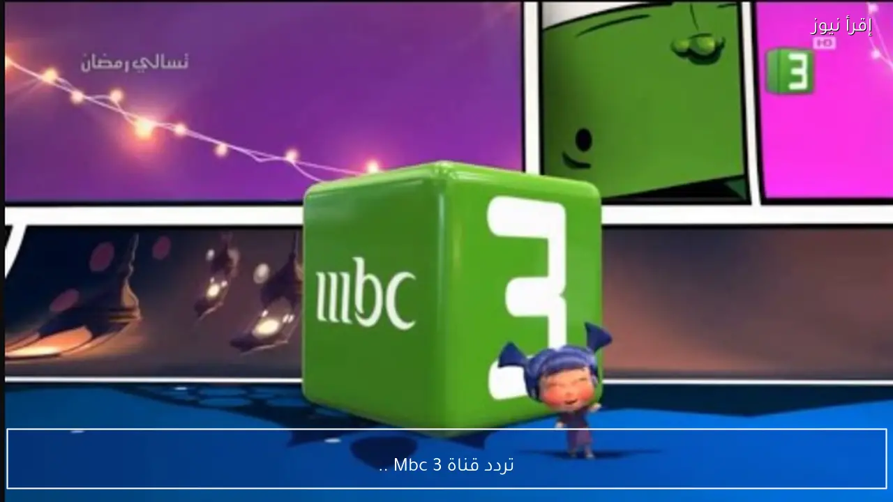 تردد قناة Mbc 3 يخطف اهتمام الأسر لمتابعة أقوى برامج الأطفال