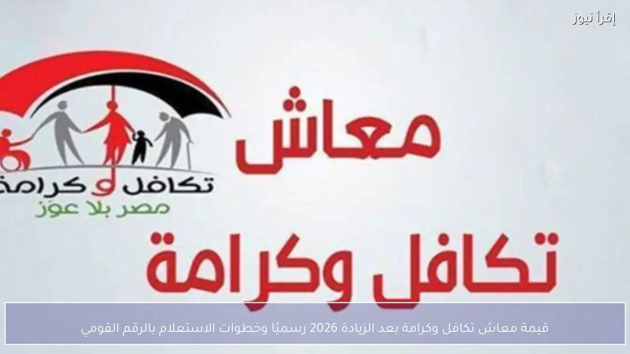 قيمة معاش تكافل وكرامة بعد الزيادة 2026 رسميًا وخطوات الاستعلام بالرقم القومي