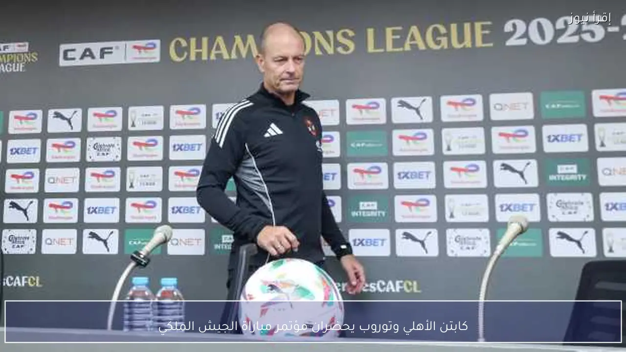 كابتن الأهلي وتوروب يحضران مؤتمر مباراة الجيش الملكي