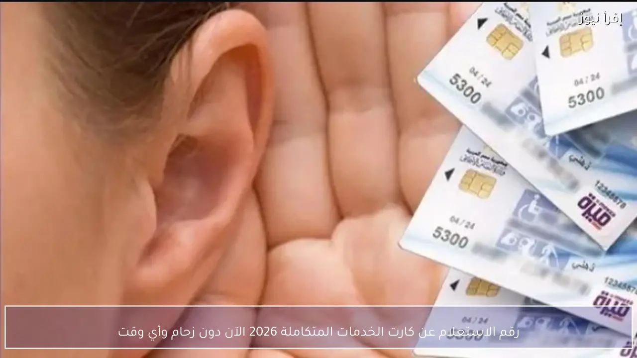 رقم الاستعلام عن كارت الخدمات المتكاملة 2026 الآن دون زحام وأي وقت