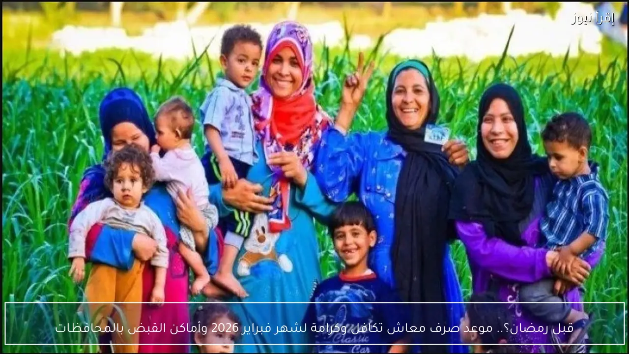 قبل رمضان؟.. موعد صرف معاش تكافل وكرامة لشهر فبراير 2026 وأماكن القبض بالمحافظات