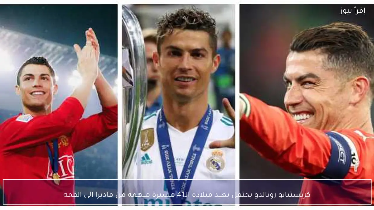 كريستيانو رونالدو يحتفل بعيد ميلاده الـ41 مسيرة ملهمة من ماديرا إلى القمة