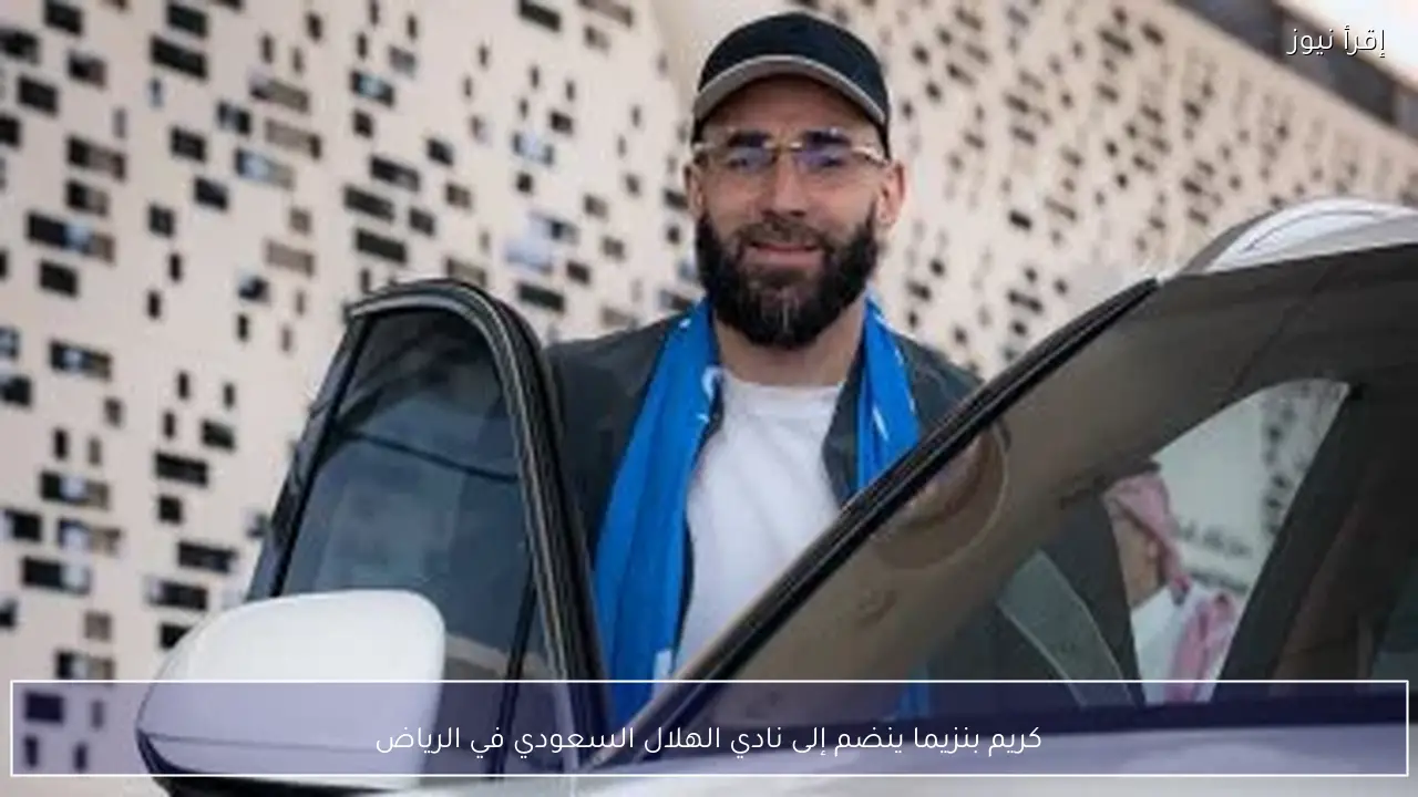 كريم بنزيما ينضم إلى نادي الهلال السعودي في الرياض